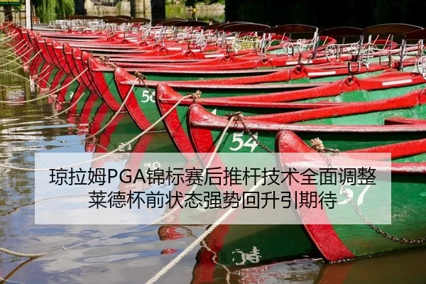 琼拉姆PGA锦标赛后推杆技术全面调整 莱德杯前状态强势回升引期待